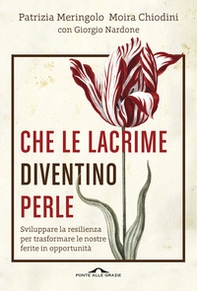 Che le lacrime diventino perle. Sviluppare la resilienza per trasformare le nostre ferite in opportunità - Librerie.coop