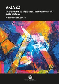 A-jazz. Interpretare le sigle degli standard classici sulla chitarra - Librerie.coop