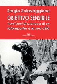 Obiettivo sensibile. Trent'anni di cronaca di un fotoreporter e la sua città - Librerie.coop