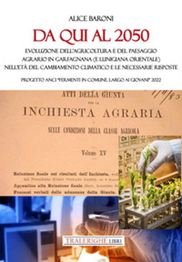 Da qui al 2050. Evoluzione dell'agricoltura e del paesaggio agrario in Garfagnana (e Lunigiana orientale) nell'età del cambiamento climatico e le necessarie risposte. Progetto ANCI «Fermenti in Comune. Largo ai giovani» 2022 - Librerie.coop Da qui al 2050. Evoluzione dell'agricoltura e del paesaggio agrario in Garfagnana (e Lunigiana orientale) nell'età del cambiamento climatico e le necessarie risposte. Progetto ANCI «Fermenti in Comune. Largo ai giovani» 2022 - Librerie.coop
