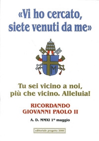 «Vi ho cercato, siete venuti da me». Tu sei vicino a noi, più che vicino. Alleluia! Ricordando Giovanni Paolo II - Librerie.coop