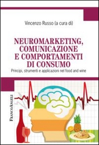 Neuromarketing, comunicazione e comportamenti di consumo. Principi, strumenti e applicazioni nel food and wine - Librerie.coop