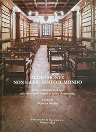 Altro monte non ha più santo il mondo. Storia, architettura ed arte alla Verna dalle origini al primo Quattrocento. Atti del Convegno di studi (Arezzo, 4-6 agosto 2011) - Librerie.coop