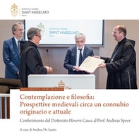 Contemplazione e filosofia. Prospettive medievali circa un connubio originario e attuale. Conferimento del Dottorato Honoris Causa al Prof. Andreas Speer - Librerie.coop