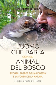 L'uomo che parla con gli animali del bosco. Scopri i segreti della foresta e la forza della natura - Librerie.coop