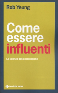 Come essere influenti. La scienza della persuasione - Librerie.coop