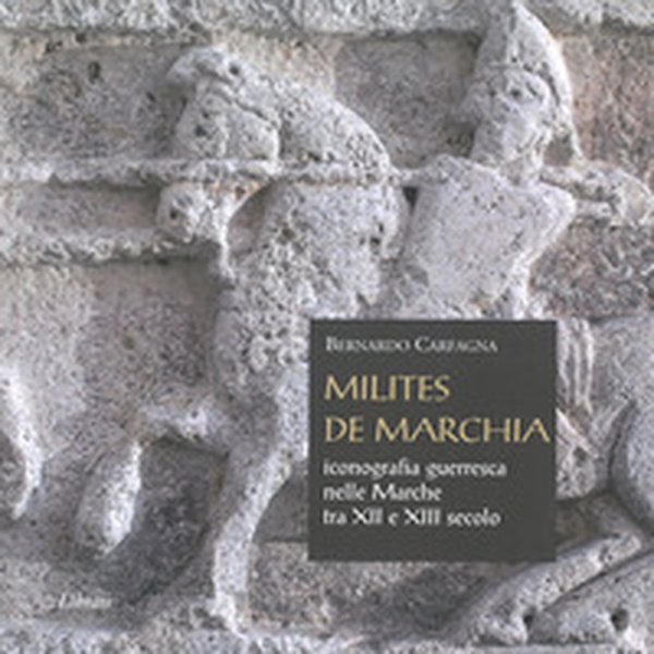 Milites de Marchia. Iconografia guerresca nelle Marche tra il XII e il XIII secolo - Librerie.coop Milites de Marchia. Iconografia guerresca nelle Marche tra il XII e il XIII secolo - Librerie.coop