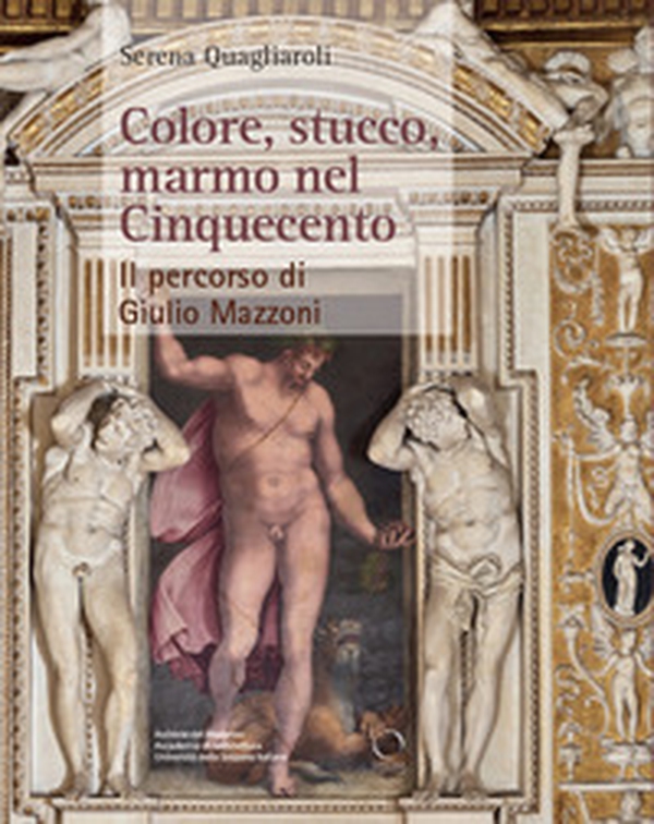 Colore, stucco, marmo nel Cinquecento. Il percorso di Giulio Mazzoni - Librerie.coop Colore, stucco, marmo nel Cinquecento. Il percorso di Giulio Mazzoni - Librerie.coop