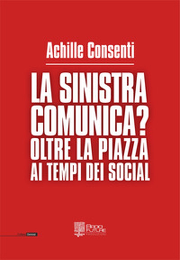 La sinistra comunica? Oltre la piazza ai tempi dei social - Librerie.coop La sinistra comunica? Oltre la piazza ai tempi dei social - Librerie.coop