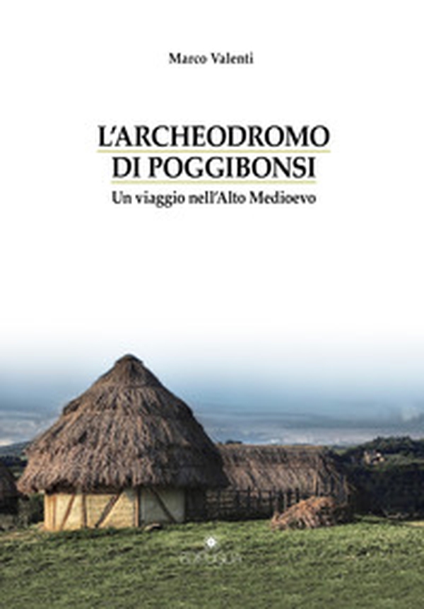L'Archeodromo di Poggibonsi. Un viaggio nell'Alto Medioevo - Librerie.coop L'Archeodromo di Poggibonsi. Un viaggio nell'Alto Medioevo - Librerie.coop