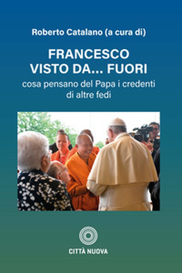 Francesco visto da fuori. Cosa pensano del Papa i credenti di altre fedi - Librerie.coop Francesco visto da fuori. Cosa pensano del Papa i credenti di altre fedi - Librerie.coop
