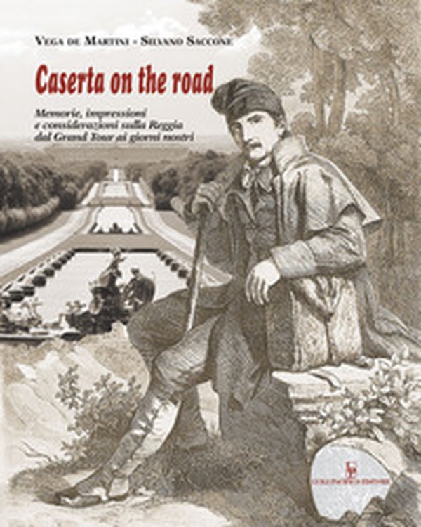 Caserta on the road. Memorie, impressioni e considerazioni sulla Reggia dal Grand Tour ai giorni nostri - Librerie.coop