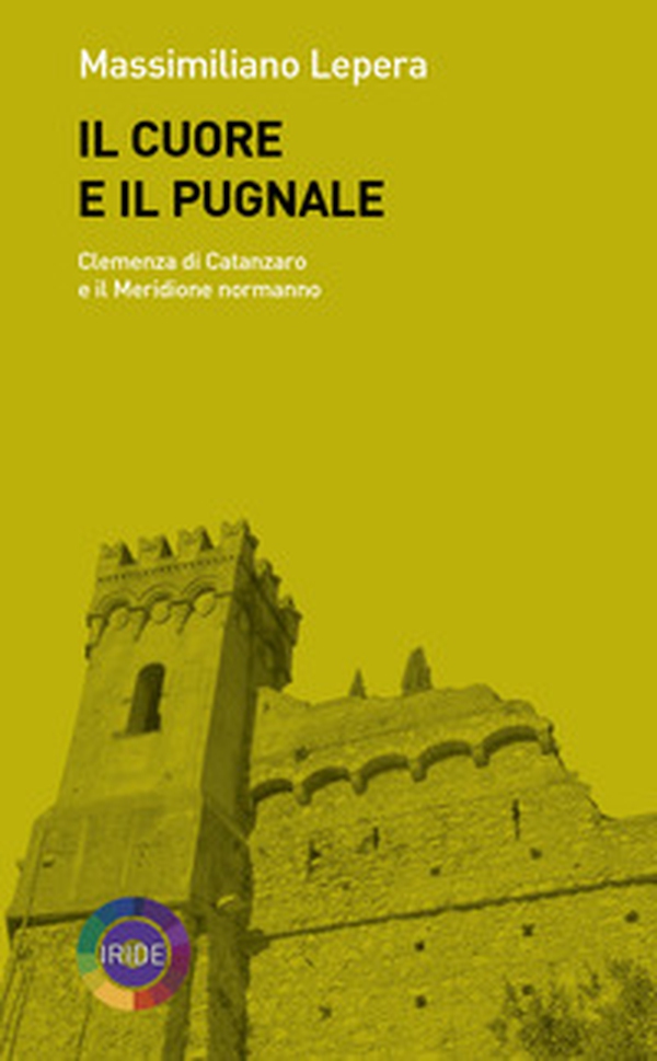 Il cuore e il pugnale. Clemenza di Catanzaro e il meridione normanno - Librerie.coop Il cuore e il pugnale. Clemenza di Catanzaro e il meridione normanno - Librerie.coop