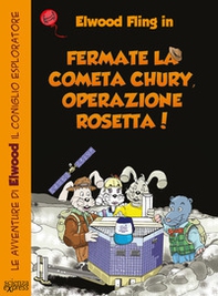 Fermate la cometa Chury. Operazione Rosetta. Le avventure di Elwood il coniglio esploratore - Librerie.coop