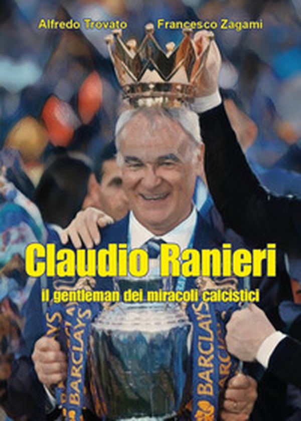 Claudio Ranieri, il gentleman dei miracoli calcistici - Librerie.coop Claudio Ranieri, il gentleman dei miracoli calcistici - Librerie.coop