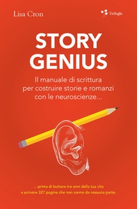 Story genius. Il manuale di scrittura per costruire storie e romanzi con le neuroscienze... - Librerie.coop