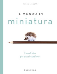Il mondo in miniatura. Grandi idee per piccoli capolavori - Librerie.coop
