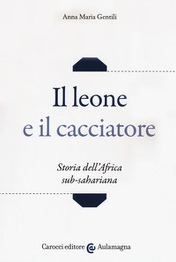 Il leone e il cacciatore. Storia dell'Africa sub-sahariana - Librerie.coop Il leone e il cacciatore. Storia dell'Africa sub-sahariana - Librerie.coop