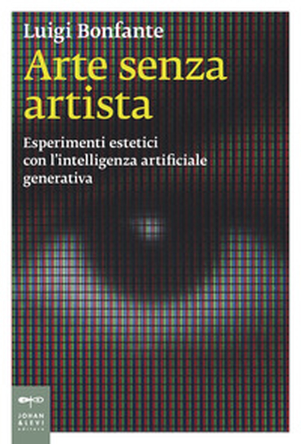 Arte senza artista. Esperimenti estetici con l'intelligenza artificiale generativa - Librerie.coop