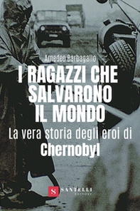 I ragazzi che salvarono il mondo. La vera storia degli eroi di Chernobyl - Librerie.coop