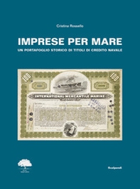 Imprese per mare. Un portafoglio storico di titoli di credito navale. Ediz. italiana, inglese e francese - Librerie.coop