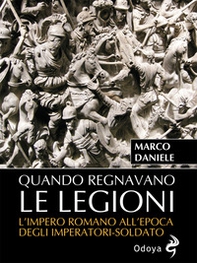 Quando regnavano le legioni. L'impero romano all'epoca degli imperatori-soldato - Librerie.coop