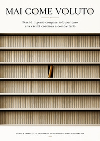 Mai come voluto. Perché il genio compare solo per caso e la civiltà continua a combatterlo - Librerie.coop