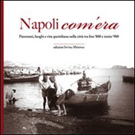 Napoli com'era. Panorami, luoghi e vita quotidiana nella città tra fine '800 e inizio '900 - Librerie.coop