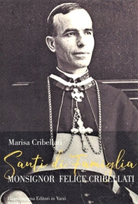 Santi di famiglia. Monsignor Felice Cribellati - Librerie.coop