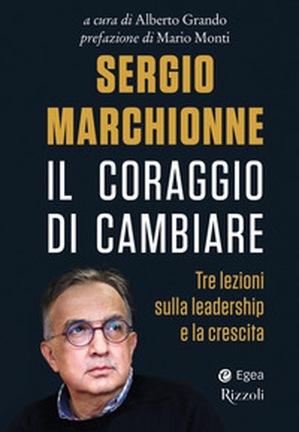Sergio Marchionne. Il coraggio di cambiare. Tre lezioni sulla leadership e la crescita - Librerie.coop Sergio Marchionne. Il coraggio di cambiare. Tre lezioni sulla leadership e la crescita - Librerie.coop