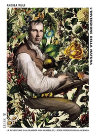 L'invenzione della natura. Le avventure di Alexander Von Humboldt, l'eroe perduto della scienza - Librerie.coop