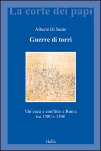 Guerre di torri. Violenza e conflitto a Roma tra 1200 e 1500 - Librerie.coop