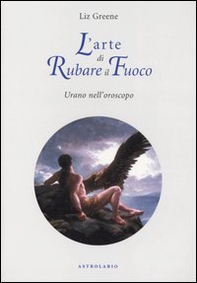 L'arte di rubare il fuoco. Urano nell'oroscopo - Librerie.coop