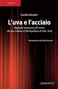 L'uva e l'acciaio. Biografia romanzata del tenore che fece tremare il Metropolitan di New York - Librerie.coop