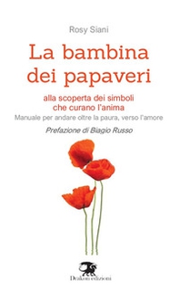 La bambina dei papaveri. Alla scoperta dei simboli che curano l'anima. Manuale per andare oltre la paura, verso l'amore - Librerie.coop