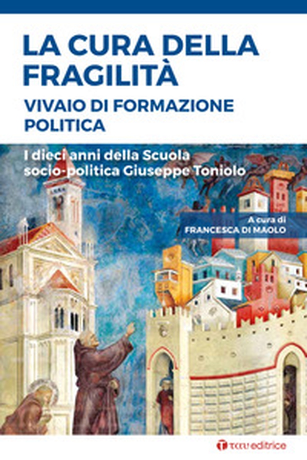 La cura della fragilità. Vivaio di formazione politica. I dieci anni della Scuola socio-politica Giuseppe Toniolo - Librerie.coop La cura della fragilità. Vivaio di formazione politica. I dieci anni della Scuola socio-politica Giuseppe Toniolo - Librerie.coop