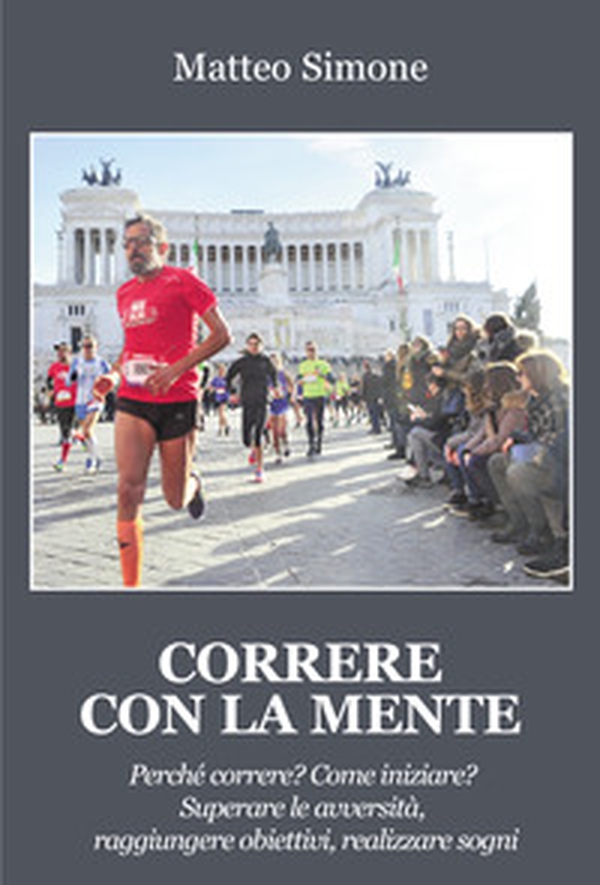 Correre con la mente. Perché correre? Come iniziare? Superare le avversità, raggiungere obiettivi, realizzare sogni - Librerie.coop Correre con la mente. Perché correre? Come iniziare? Superare le avversità, raggiungere obiettivi, realizzare sogni - Librerie.coop