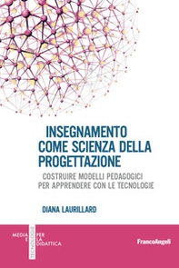 Insegnamento come scienza della progettazione. Costruire modelli pedagogici per apprendere con le tecnologie - Librerie.coop