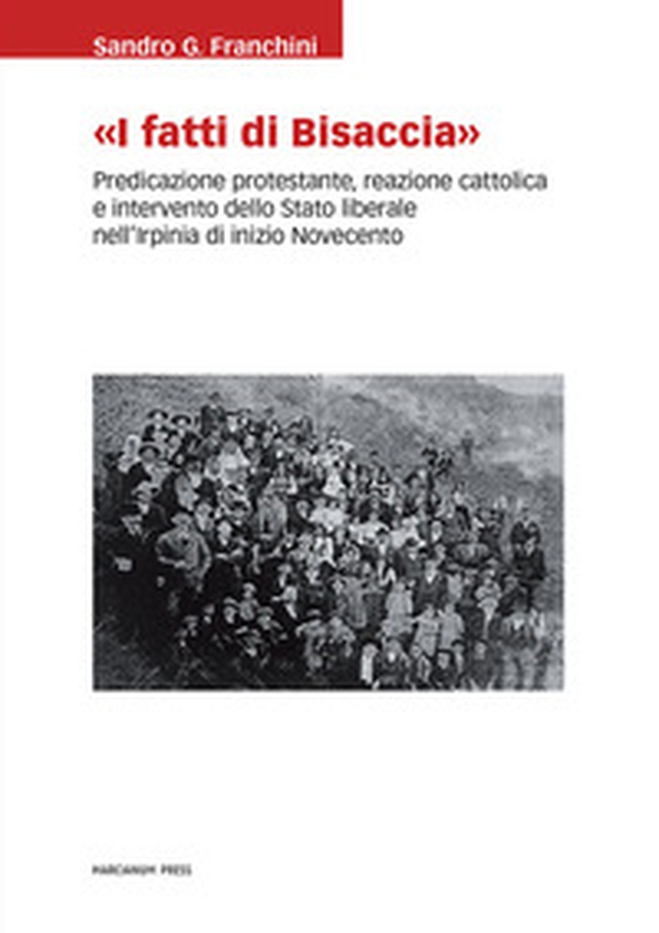 «I Fatti di Bisaccia». Predicazione protestante, reazione cattolica e intervento dello Stato liberale nell'Irpinia di inizio Novecento - Librerie.coop «I Fatti di Bisaccia». Predicazione protestante, reazione cattolica e intervento dello Stato liberale nell'Irpinia di inizio Novecento - Librerie.coop