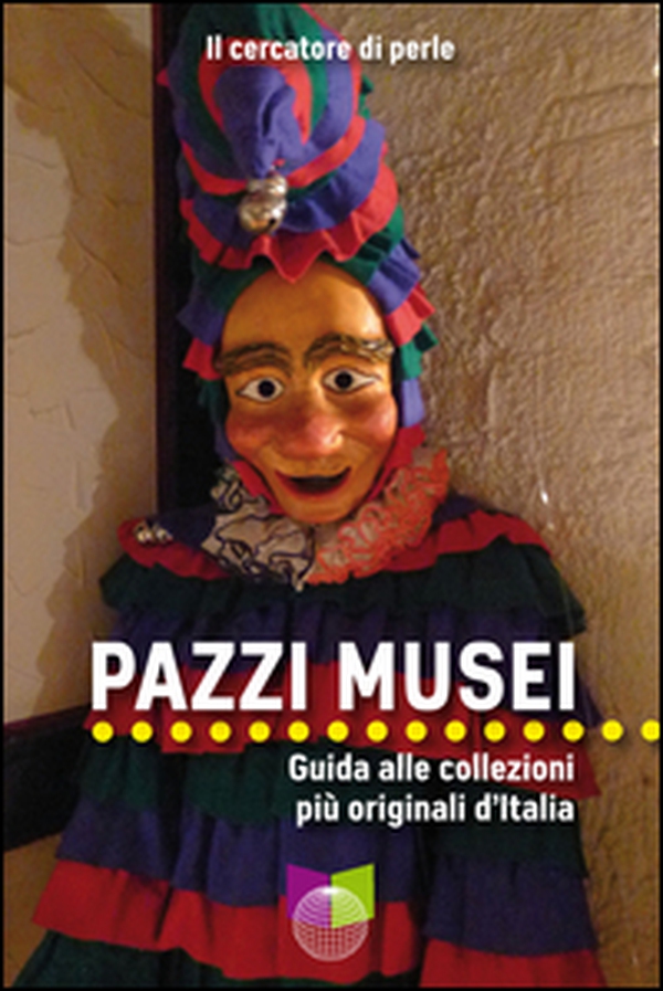 Pazzi musei. Guida alle collezioni più originali d'Italia - Librerie.coop Pazzi musei. Guida alle collezioni più originali d'Italia - Librerie.coop