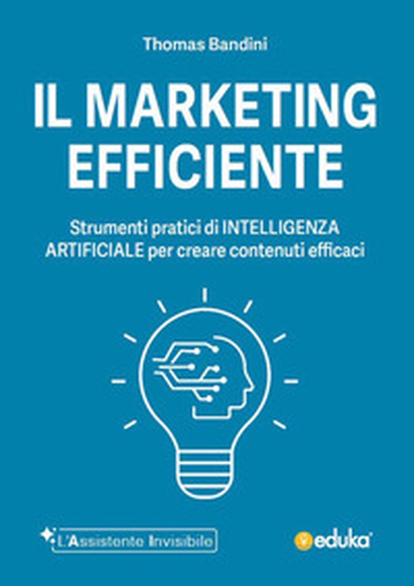 Il marketing efficiente. Strumenti pratici di intelligenza artificiale per creare contenuti efficaci - Librerie.coop