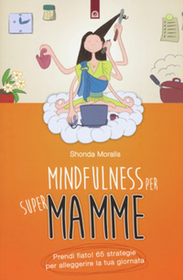 Mindfulness per supermamme. Prendi fiato! 65 strategie per alleggerire la tua giornata - Librerie.coop Mindfulness per supermamme. Prendi fiato! 65 strategie per alleggerire la tua giornata - Librerie.coop