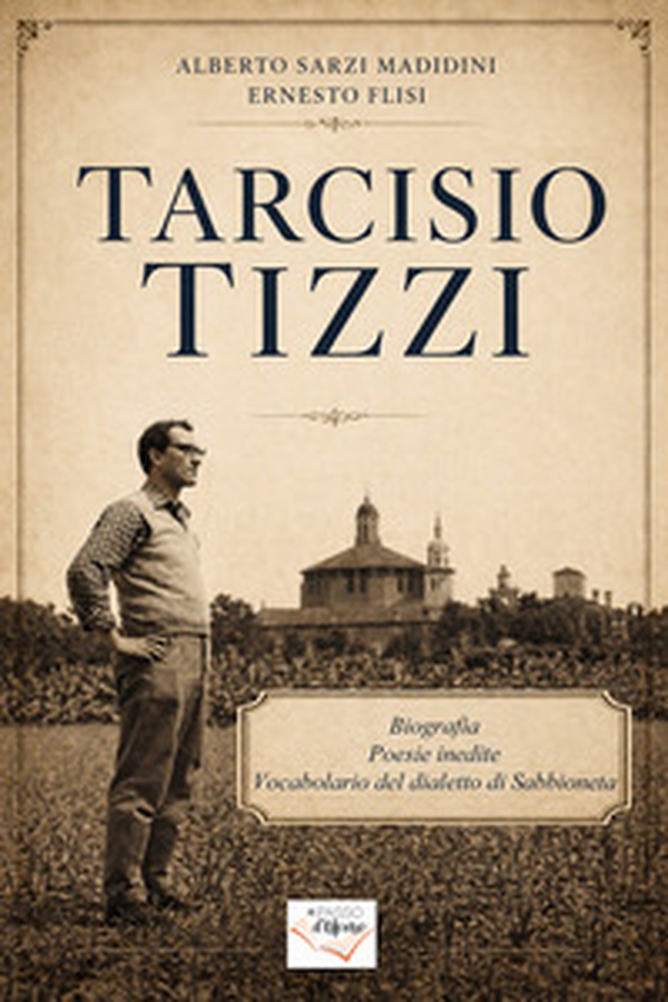 Tarcisio Tizzi. Biografia, poesie inedite, vocabolario del dialetto di Sabbioneta - Librerie.coop