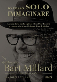 Io posso solo immaginare. Autobiografia di Bart Millard dei MercyMe - Librerie.coop