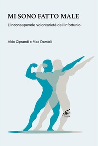 Mi sono fatto male. L'inconsapevole volontarietà dell'infortunio - Librerie.coop