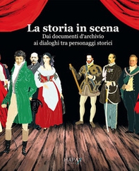 La storia in scena. Dai documenti d'archivio ai dialoghi tra personaggi storici - Librerie.coop