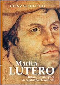 Martin Lutero. Ribelle in un'epoca di cambiamenti radicali - Librerie.coop