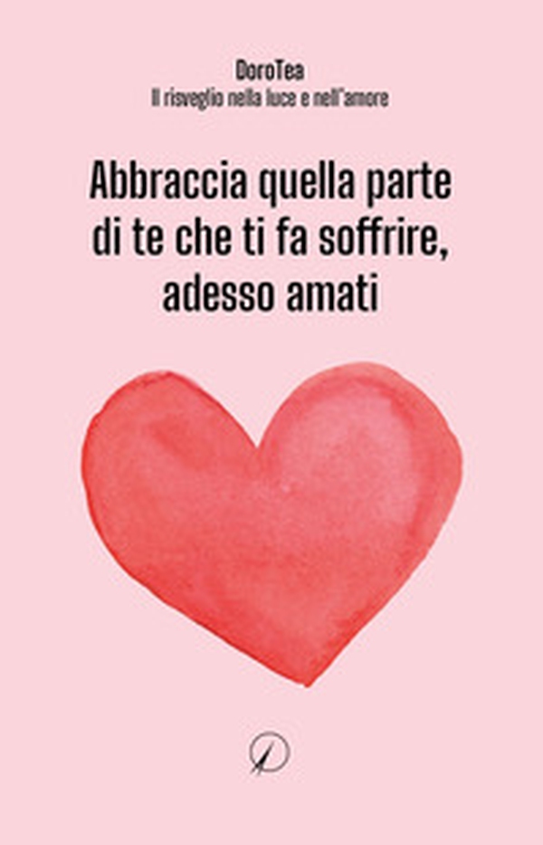 Abbraccia quella parte di te che ti fa soffrire, adesso amati - Librerie.coop Abbraccia quella parte di te che ti fa soffrire, adesso amati - Librerie.coop