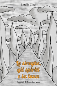 Le streghe, gli spiriti e la luna. Racconti di fantasia o quasi - Librerie.coop