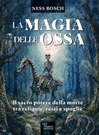 La magia delle ossa. Il sacro potere della morte tra reliquie, resti e spoglie - Librerie.coop